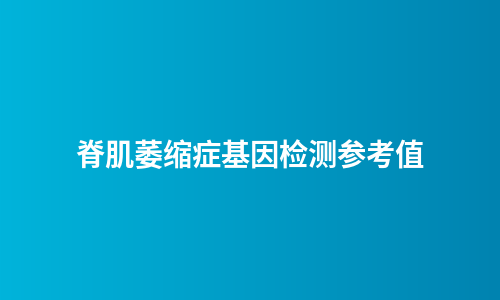 脊肌萎缩症基因检测参考值