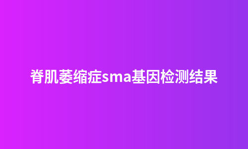 脊肌萎缩症sma基因检测结果