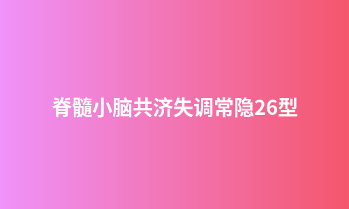 脊髓小脑共济失调常隐26型