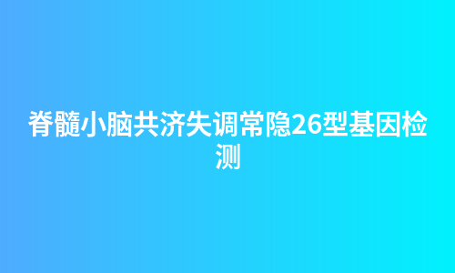 脊髓小脑共济失调常隐26型基因检测