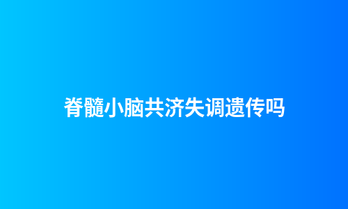 脊髓小脑共济失调遗传吗