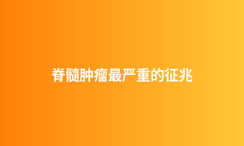 脊髓肿瘤最严重的征兆