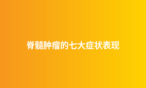 脊髓肿瘤的七大症状表现