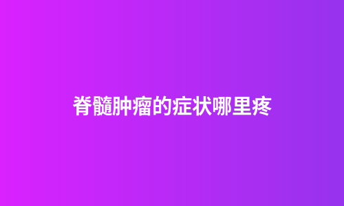 脊髓肿瘤的症状哪里疼