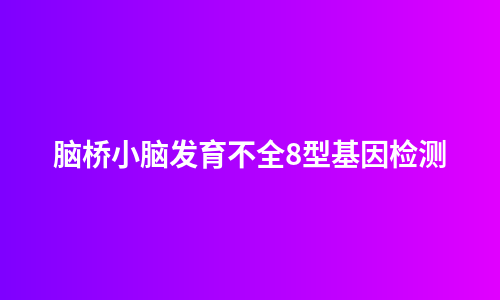 脑桥小脑发育不全8型基因检测
