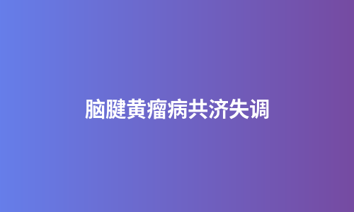 脑腱黄瘤病共济失调