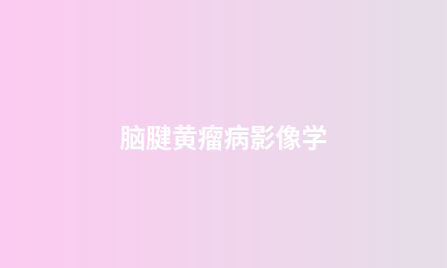 脑腱黄瘤病影像学