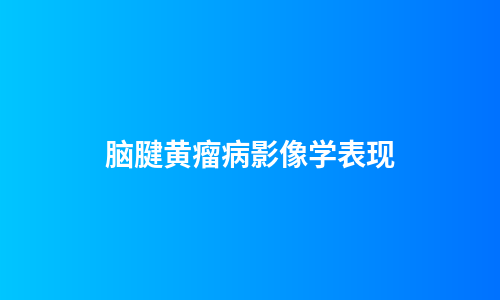 脑腱黄瘤病影像学表现
