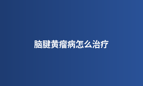 脑腱黄瘤病怎么治疗