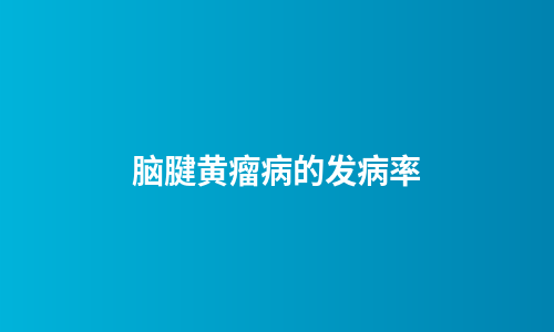 脑腱黄瘤病的发病率