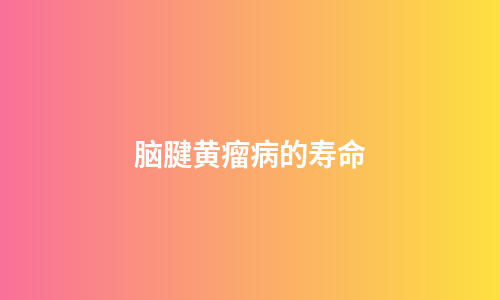 脑腱黄瘤病的寿命