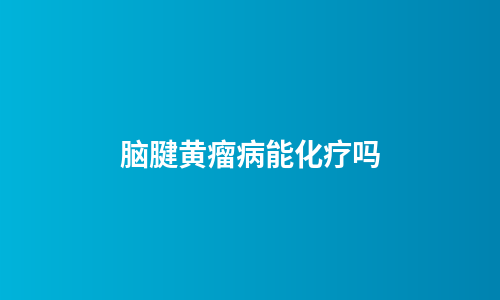 脑腱黄瘤病能化疗吗