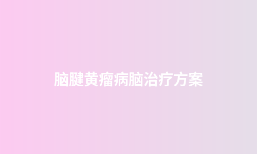 脑腱黄瘤病脑治疗方案