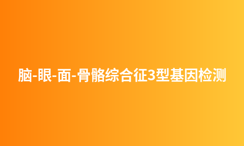 脑-眼-面-骨骼综合征3型基因检测
