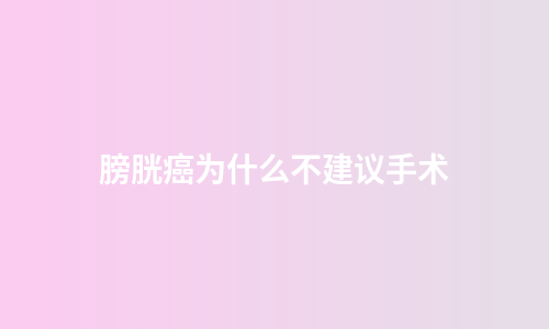 膀胱癌为什么不建议手术