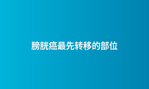 膀胱癌最先转移的部位