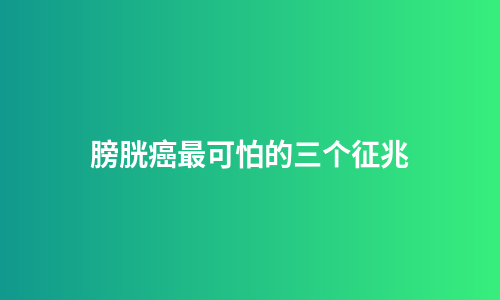 膀胱癌最可怕的三个征兆