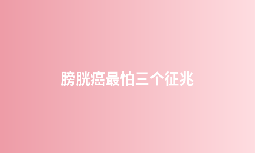 膀胱癌最怕三个征兆