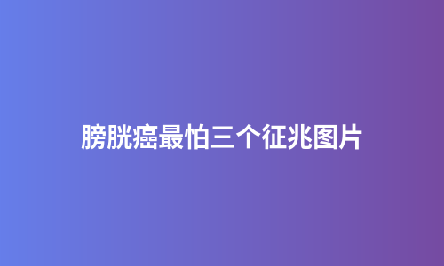 膀胱癌最怕三个征兆图片
