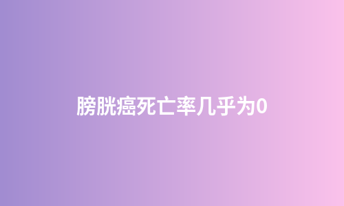膀胱癌死亡率几乎为0