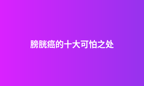 膀胱癌的十大可怕之处