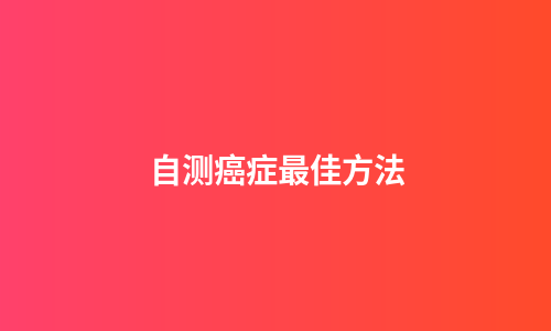 自测癌症最佳方法
