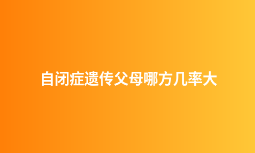 自闭症遗传父母哪方几率大