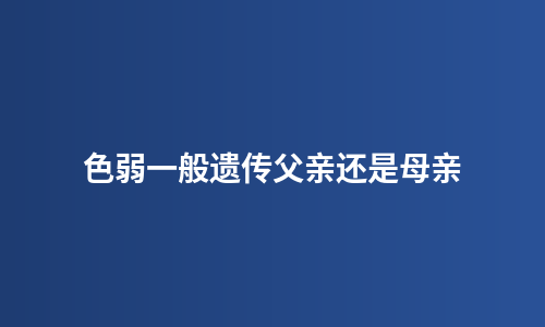 色弱一般遗传父亲还是母亲