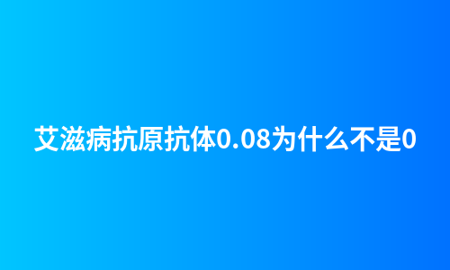 艾滋病抗原抗体0.08为什么不是0