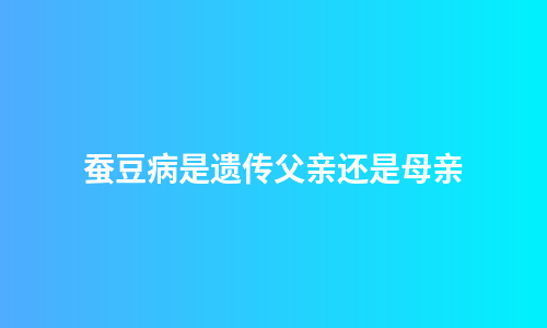 蚕豆病是遗传父亲还是母亲