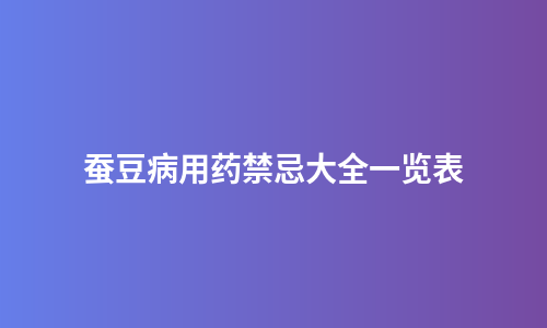蚕豆病用药禁忌大全一览表