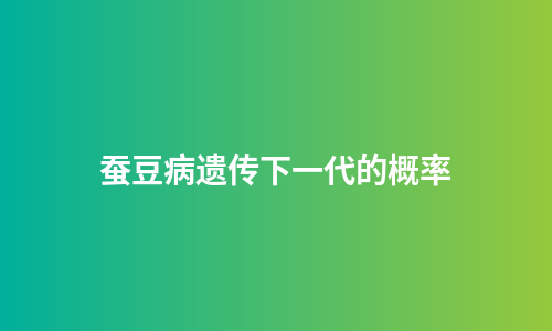 蚕豆病遗传下一代的概率