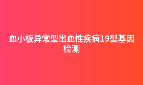血小板异常型出血性疾病19型基因检测