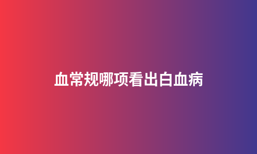 血常规哪项看出白血病