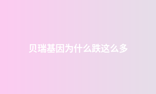 贝瑞基因为什么跌这么多