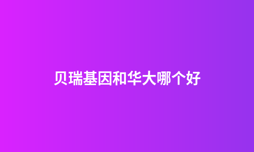 贝瑞基因和华大哪个好