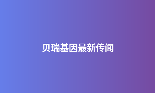 贝瑞基因最新传闻