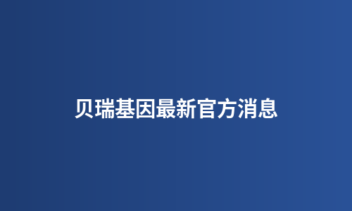 贝瑞基因最新官方消息