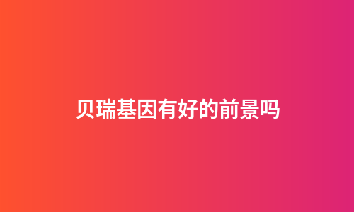 贝瑞基因有好的前景吗