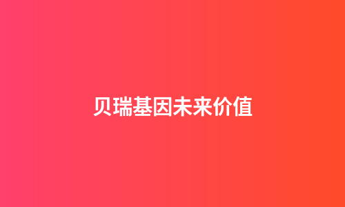 贝瑞基因未来价值