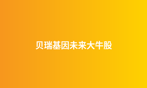 贝瑞基因未来大牛股
