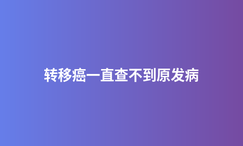 转移癌一直查不到原发病