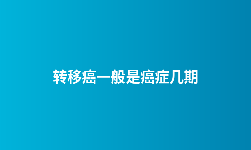转移癌一般是癌症几期