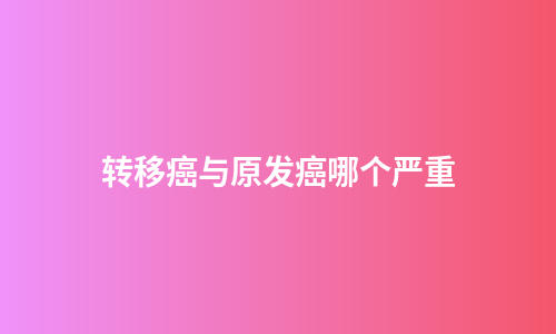 转移癌与原发癌哪个严重