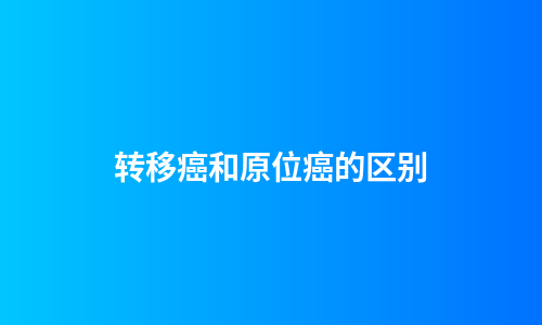 转移癌和原位癌的区别