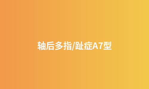 轴后多指/趾症A7型
