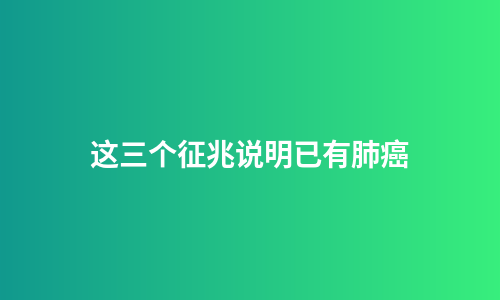 这三个征兆说明已有肺癌
