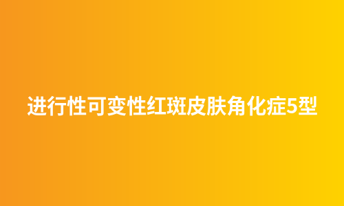 进行性可变性红斑皮肤角化症5型
