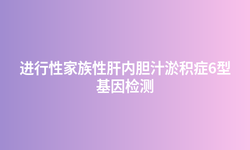 进行性家族性肝内胆汁淤积症6型基因检测
