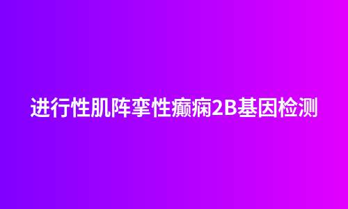 进行性肌阵挛性癫痫2B基因检测